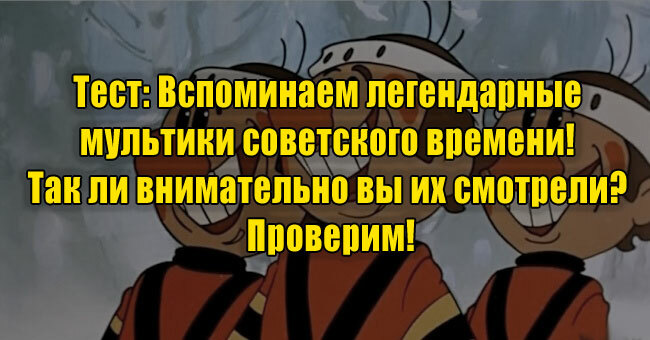 Вспоминаем легендарные мультики советского времени! Ничего не забыли? Проверим!