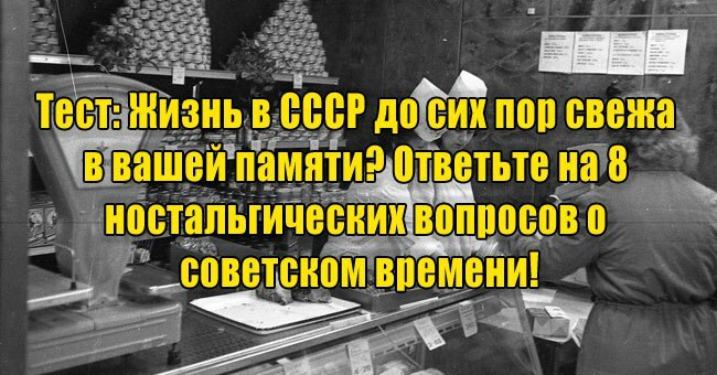 Жизнь в СССР до сих пор свежа в вашей памяти? Ответьте на 8 ностальгических вопросов о советском времени!