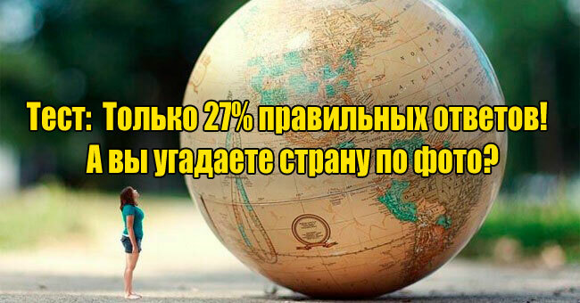 Только 27% правильных ответов!  А вы угадаете страну по фото?
