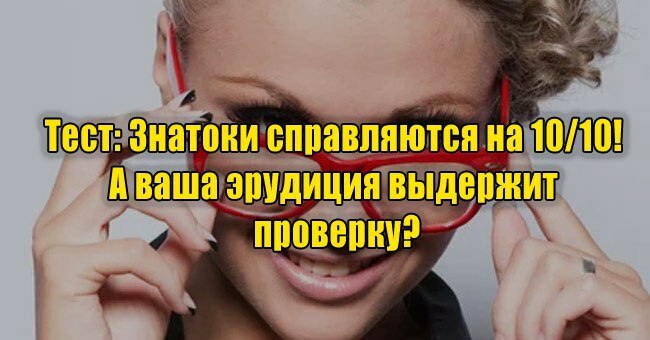 Знатоки справляются на 10/10! А ваша эрудиция выдержит проверку?