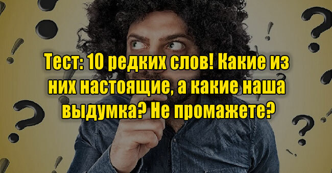 10 редких слов! Какие из них настоящие, а какие наша выдумка? Не промажете?