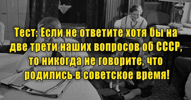 Если не ответите хотя бы на две трети наших вопросов об СССР, то никогда не говорите, что родились в советское время!