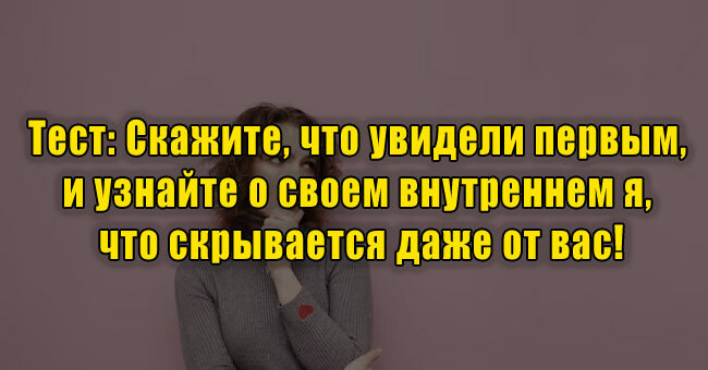 Скажите, что увидели первым, и узнайте о своем внутреннем я, что скрывается даже от вас!