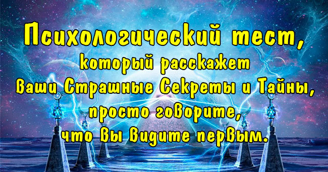 Психологический тест, который расскажет ваши Страшные Секреты и Тайны, просто говорите, что вы видите первым. 