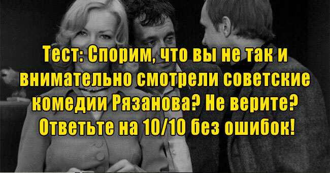 Спорим, что вы не так и внимательно смотрели советские комедии Рязанова? Не верите? Ответьте без ошибок!