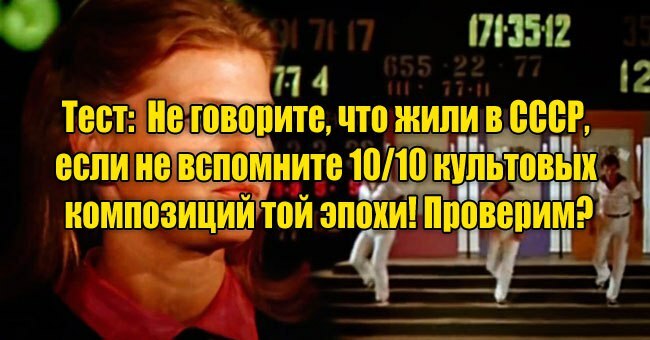 Не говорите, что жили в СССР, если не вспомните 10/10 культовых композиций той эпохи! Проверим?
