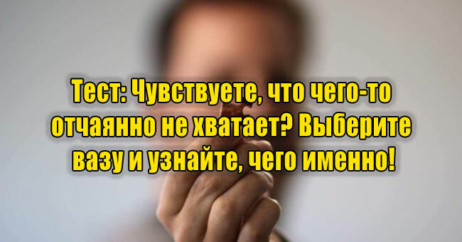 Чувствуете, что чего-то отчаянно не хватает? Выберите вазу и узнайте, чего именно!