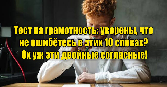 Тест на грамотность: уверены, что не ошибётесь в этих 10 словах? Ох уж эти двойные согласные!