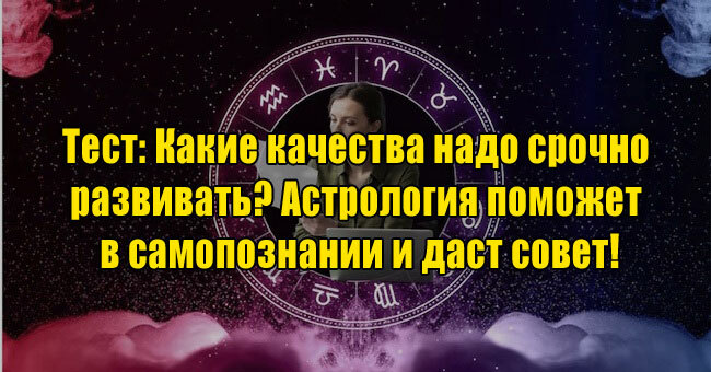 Какие качества надо срочно развивать? Астрология поможет в самопознании и даст совет!