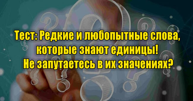 Редкие и любопытные слова, которые знают единицы! Не запутаетесь в их значениях?