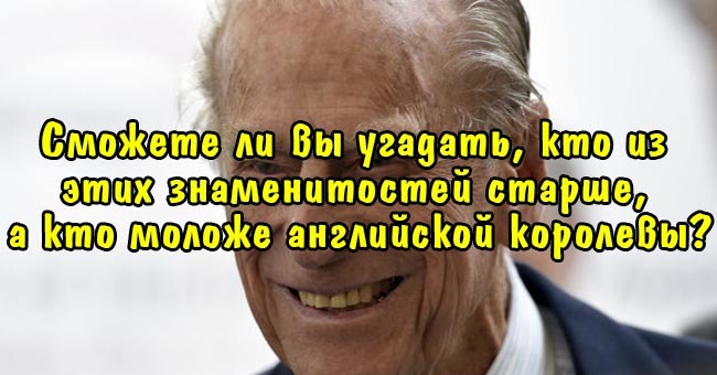 Сможете ли вы угадать, кто из этих знаменитостей старше, а кто моложе английской королевы?