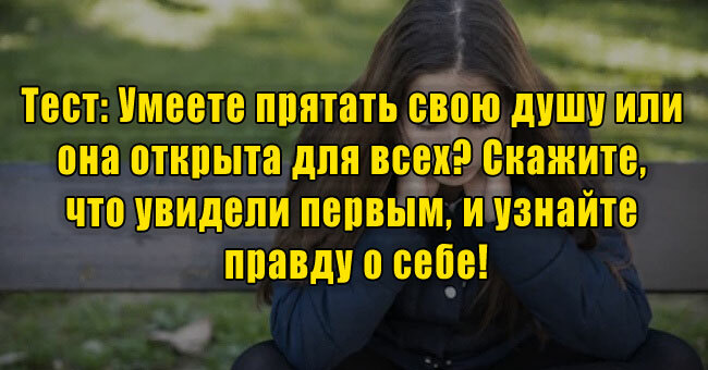 Умеете прятать душу или она открыта для всех? Скажите, что увидели первым, и узнайте правду о себе!