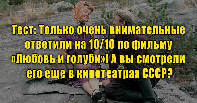 Только очень внимательные ответили на 10/10 по фильму «Любовь и голуби»! А вы смотрели его еще в кинотеатрах СССР?