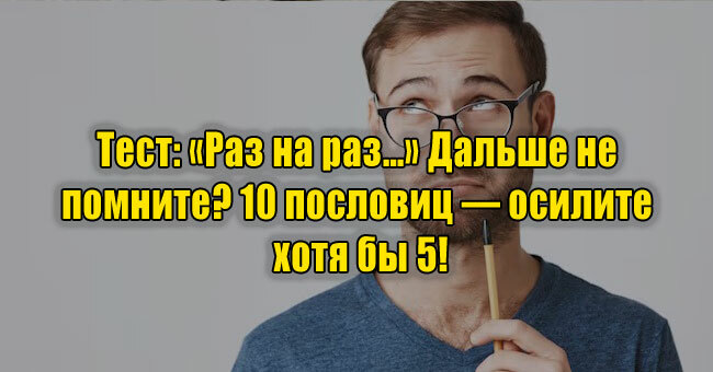 «Раз на раз…» Дальше не помните? 10 пословиц — осилите хотя бы 5!