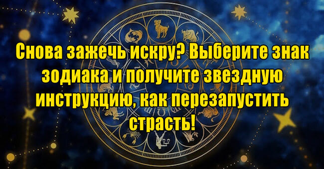 Снова зажечь искру? Выберите знак и получите звездную инструкцию, как перезапустить страсть! 