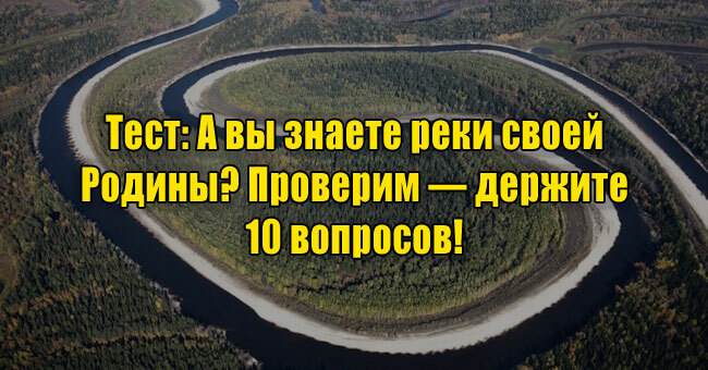 А вы знаете реки своей Родины? Проверим — держите 10 вопросов! 