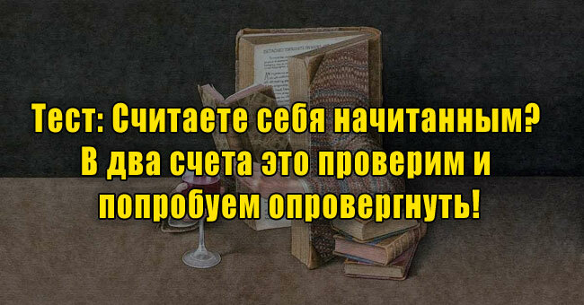 Считаете себя начитанным? В два счета это проверим и попробуем опровергнуть!