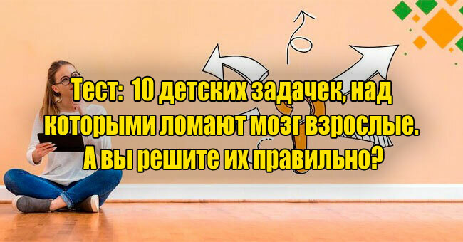 10 детских задачек, над которыми ломают мозг взрослые. А вы решите их правильно?