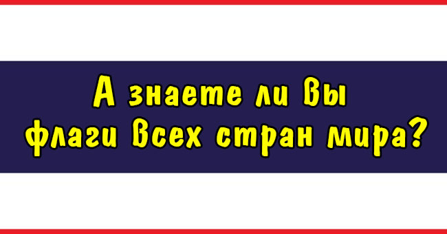 А знаете ли вы флаги всех стран мира?