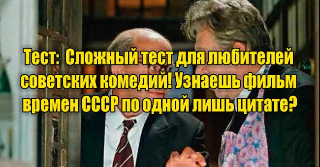 Сложный тест для любителей советских комедий! Узнаешь фильм времен СССР по одной лишь цитате?