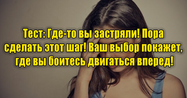Где-то вы застряли! Пора сделать этот шаг! Ваш выбор покажет, где вы боитесь двигаться вперед!