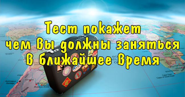 Тест покажет чем вы должны заняться в ближайшее время!