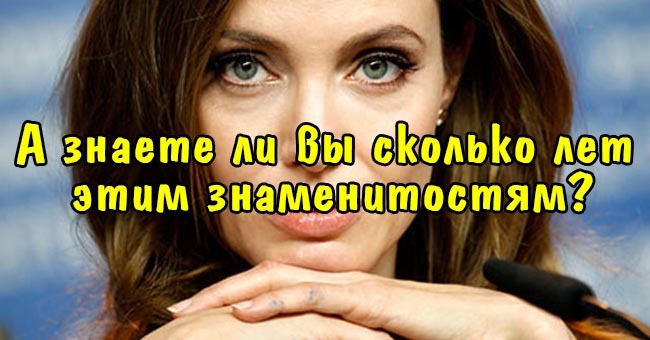 А знаете ли вы сколько лет этим знаменитостям?