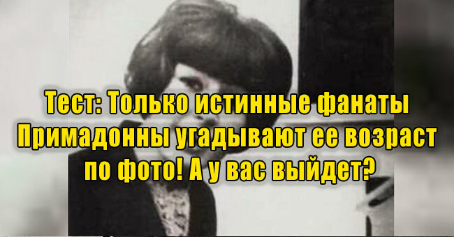 Только истинные фанаты Примадонны угадывают ее возраст по фото! А у вас выйдет?