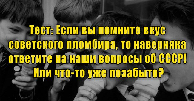 Если вы помните вкус советского пломбира, то наверняка ответите на наши вопросы об СССР! Или что-то уже позабыто?