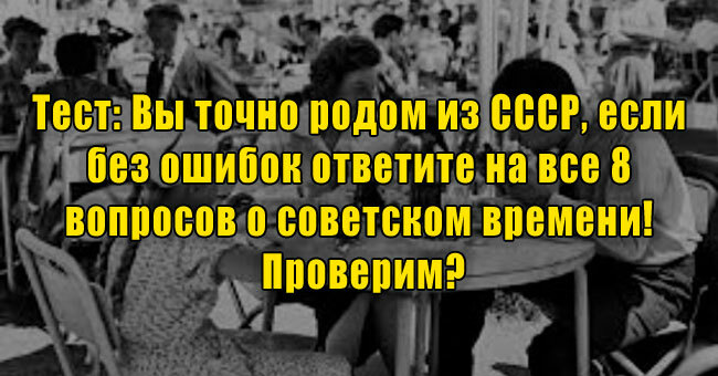 Вы точно родом из СССР, если без ошибок ответите на все 8 вопросов о советском времени! Проверим?