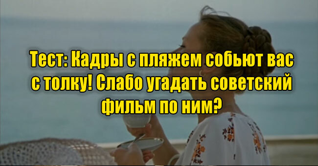 Кадры с пляжем собьют вас с толку! Слабо угадать советский фильм по ним? 