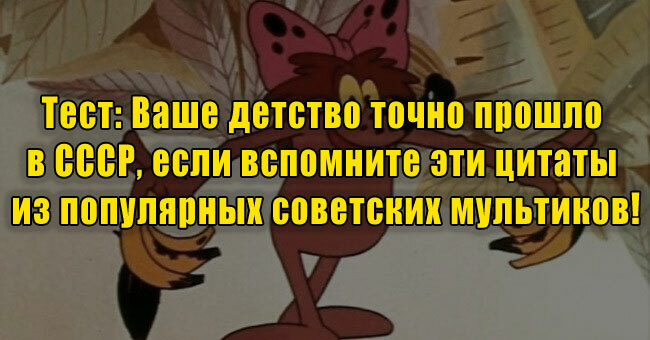 Ваше детство точно прошло в СССР, если вспомните эти цитаты из популярных советских мультиков!