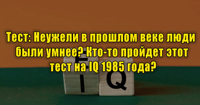 Неужели в прошлом веке люди были умнее? Кто-то пройдет этот тест на IQ 1985 года?