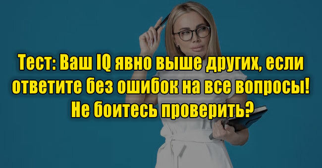 Ваш IQ явно выше других, если ответите без ошибок на все вопросы! Не боитесь проверить?