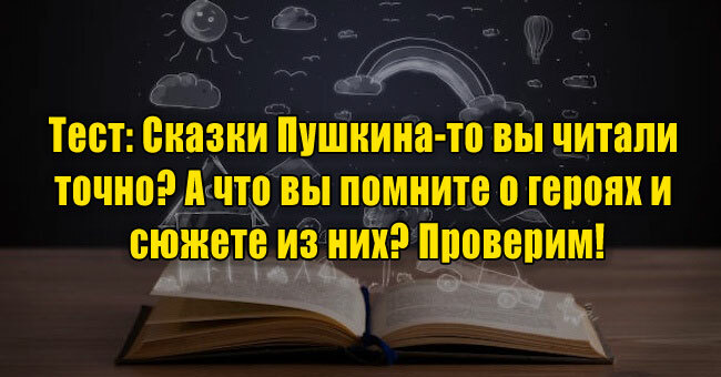 Сказки Пушкина-то вы читали точно? А что вы помните о героях и сюжете из них? Проверим!