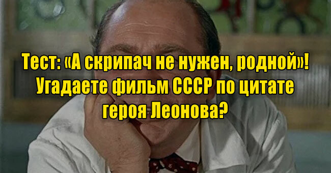 «А скрипач не нужен, родной»! Угадаете фильм СССР по цитате героя Леонова? 