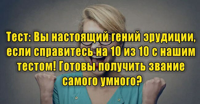 Вы гений эрудиции, если справитесь на 10 из 10 с нашим тестом! Готовы получить звание самого умного?