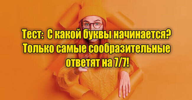 С какой буквы начинается? Только самые сообразительные ответят на 7/7!