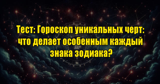 Гороскоп уникальных черт: что делает особенным каждый знака зодиака?
