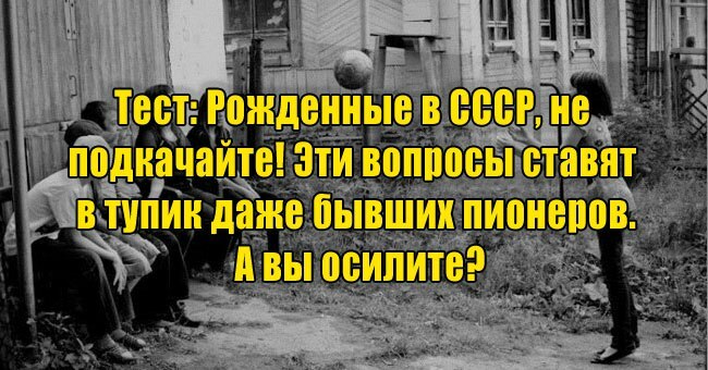 Рожденные в СССР, не подкачайте! Эти вопросы ставят в тупик даже бывших пионеров. А вы осилите?