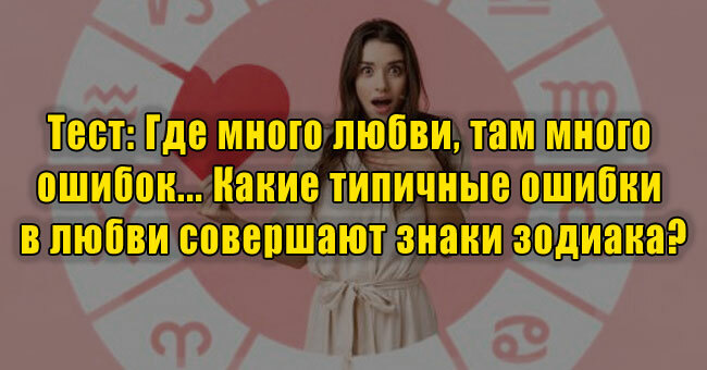 Где много любви, там много ошибок... Какие типичные ошибки в любви совершают знаки зодиака?