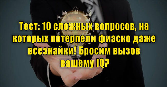 10 сложных вопросов, на которых потерпели фиаско даже всезнайки! Бросим вызов вашему IQ?