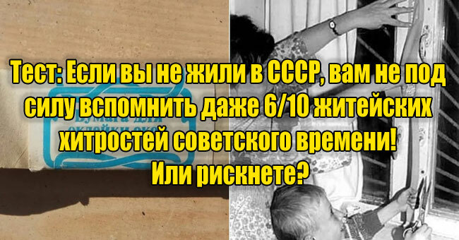 Житейские хитрости времен СССР! Рискнете вспомнить хотя бы часть из них?