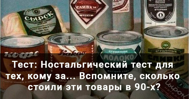 Ностальгический тест для тех, кому за... Вспомните, сколько стоили эти товары в 90-х?