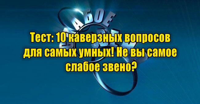10 каверзных вопросов для самых умных! Не вы самое слабое звено?