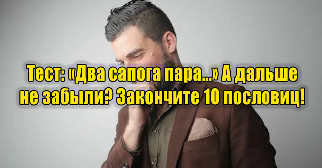 «Два сапога пара…» А дальше не забыли? Закончите 10 пословиц! 