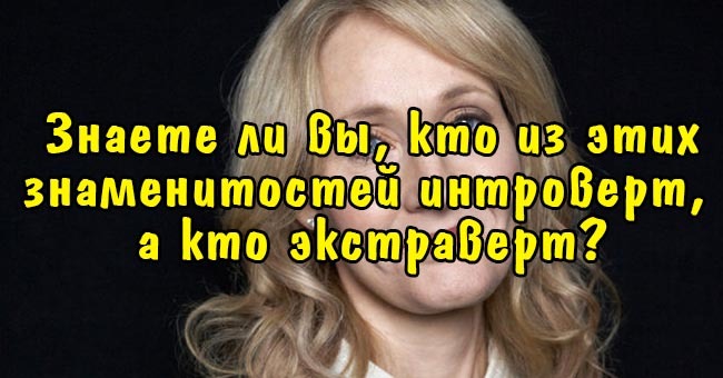 Знаете ли вы, кто из этих знаменитостей интроверт, а кто экстраверт?