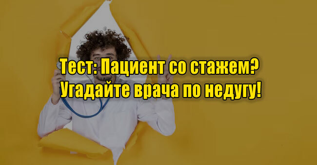 Пациент со стажем? Угадайте врача по недугу!
