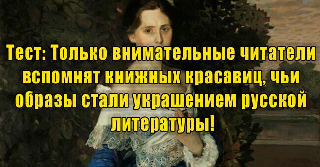 Только внимательные читатели вспомнят книжных красавиц, чьи образы стали украшением русской литературы!