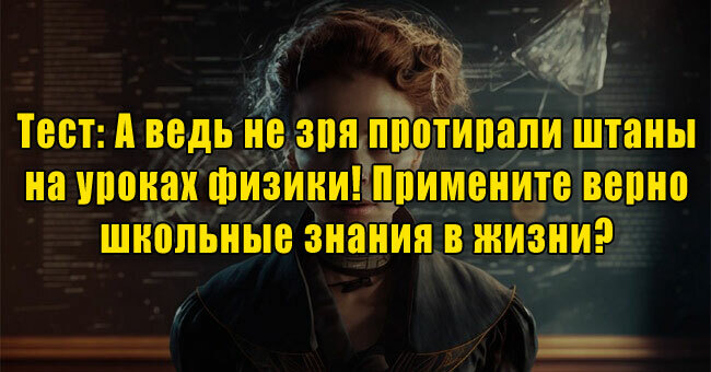 А ведь не зря протирали штаны на уроках физики! Примените верно школьные знания в жизни? 